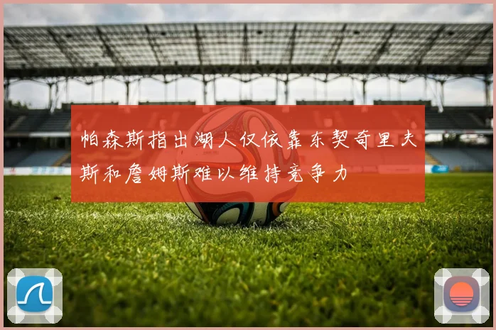 帕森斯指出湖人仅依靠东契奇里夫斯和詹姆斯难以维持竞争力