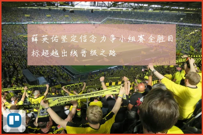 薛英佑坚定信念力争小组赛全胜目标超越出线晋级之路
