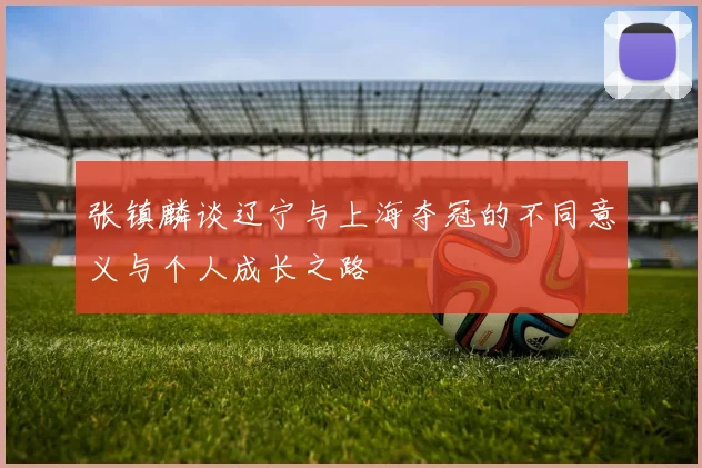 张镇麟谈辽宁与上海夺冠的不同意义与个人成长之路