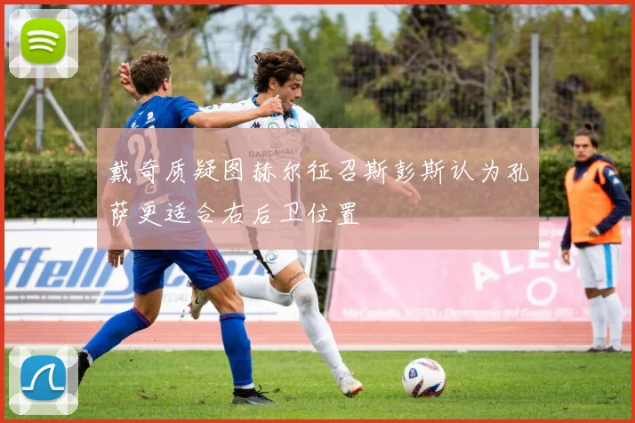 戴奇质疑图赫尔征召斯彭斯认为孔萨更适合右后卫位置