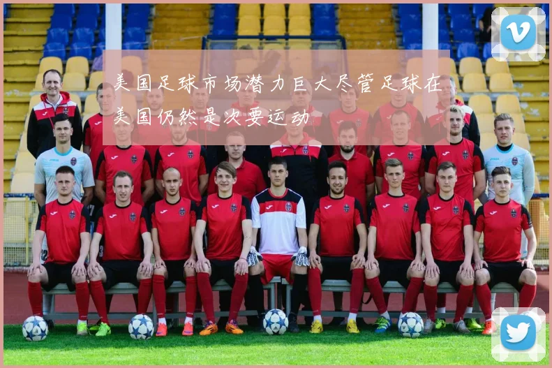 美国足球市场潜力巨大尽管足球在美国仍然是次要运动