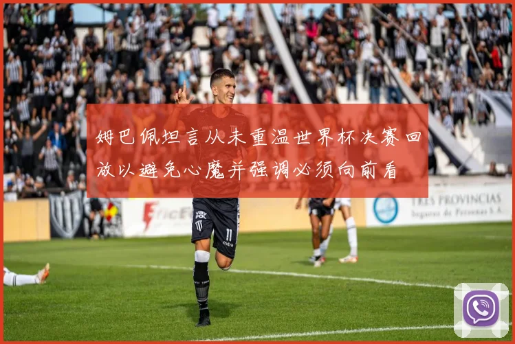 姆巴佩坦言从未重温世界杯决赛回放以避免心魔并强调必须向前看