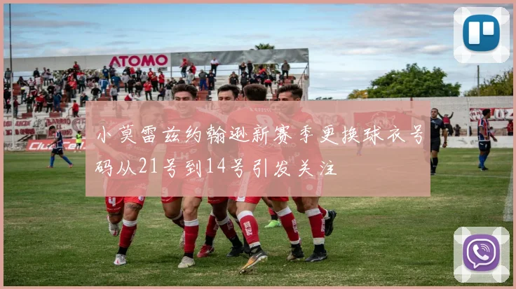 小莫雷兹约翰逊新赛季更换球衣号码从21号到14号引发关注