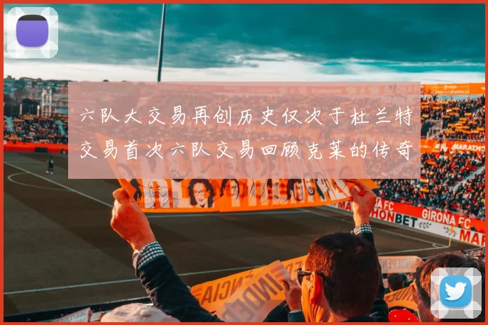 六队大交易再创历史仅次于杜兰特交易首次六队交易回顾克莱的传奇时刻
